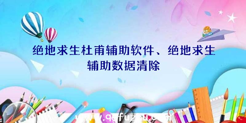 绝地求生杜甫辅助软件、绝地求生辅助数据清除