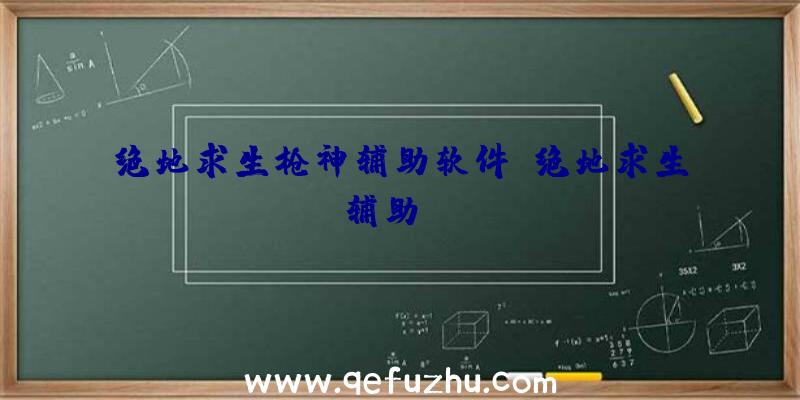 绝地求生枪神辅助软件、绝地求生辅助dzm