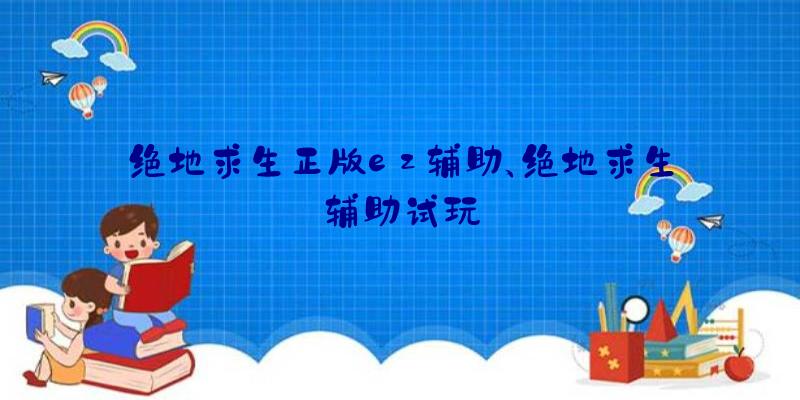 绝地求生正版ez辅助、绝地求生辅助试玩