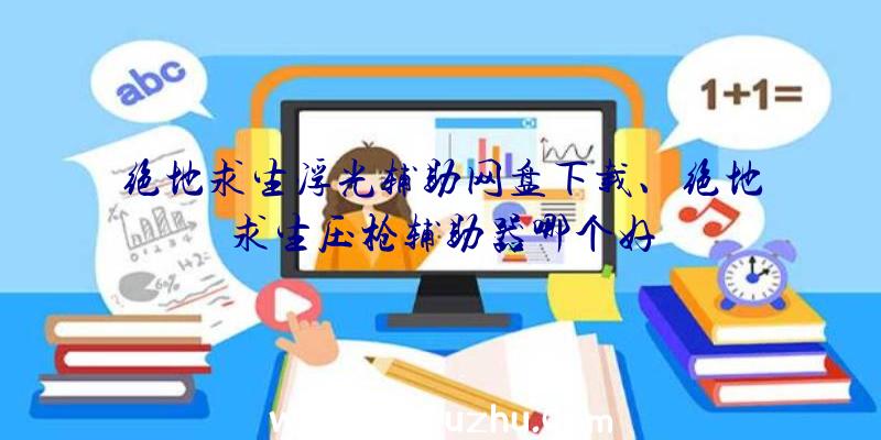 绝地求生浮光辅助网盘下载、绝地求生压枪辅助器哪个好