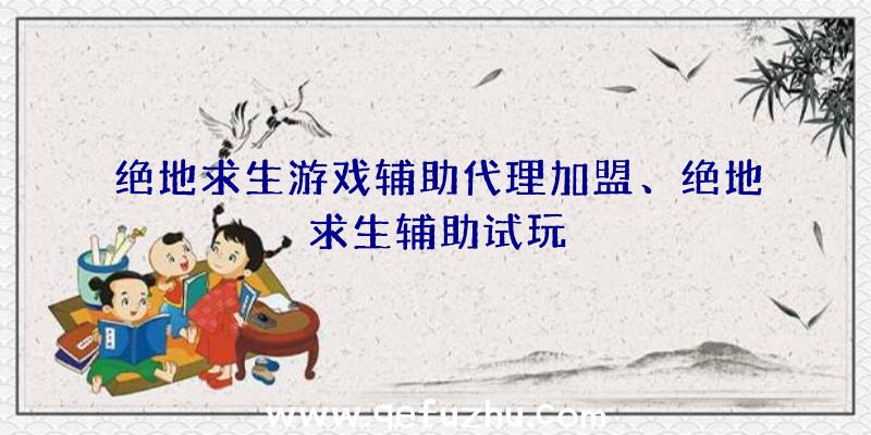 绝地求生游戏辅助代理加盟、绝地求生辅助试玩