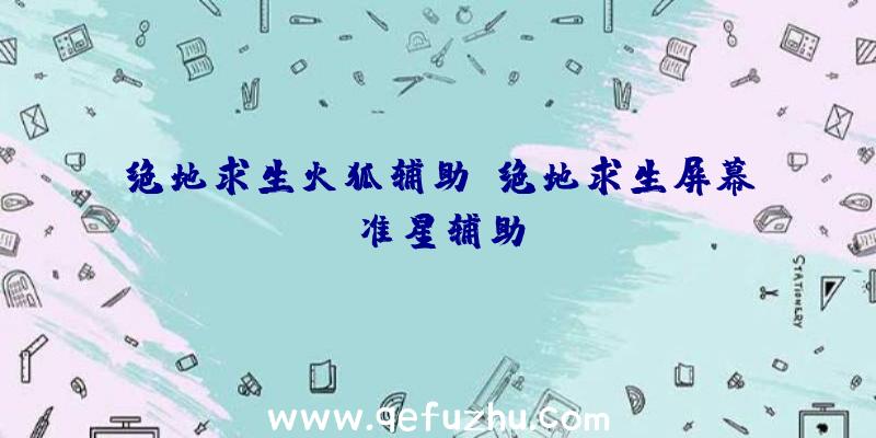 绝地求生火狐辅助、绝地求生屏幕准星辅助