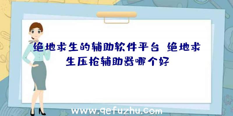 绝地求生的辅助软件平台、绝地求生压枪辅助器哪个好
