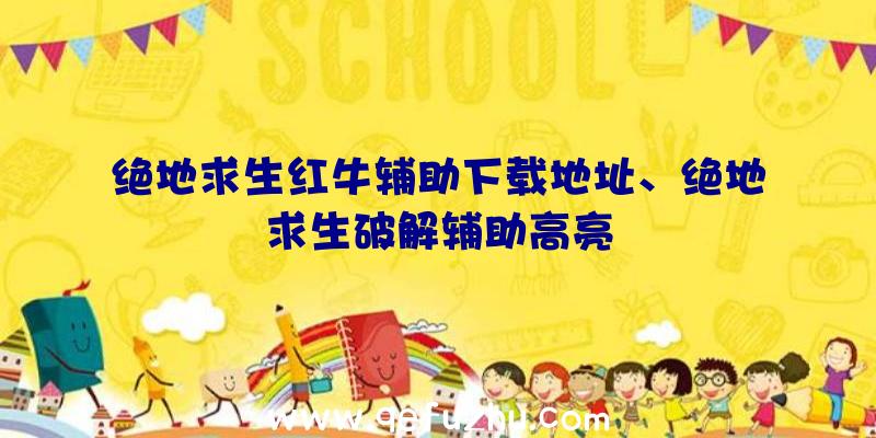 绝地求生红牛辅助下载地址、绝地求生破解辅助高亮