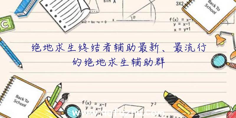 绝地求生终结者辅助最新、最流行的绝地求生辅助群