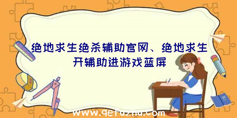 绝地求生绝杀辅助官网、绝地求生开辅助进游戏蓝屏