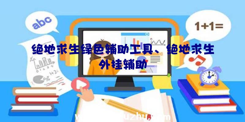 绝地求生绿色辅助工具、绝地求生外挂辅助