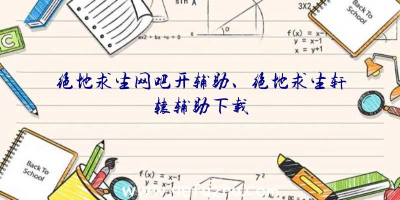 绝地求生网吧开辅助、绝地求生轩辕辅助下载