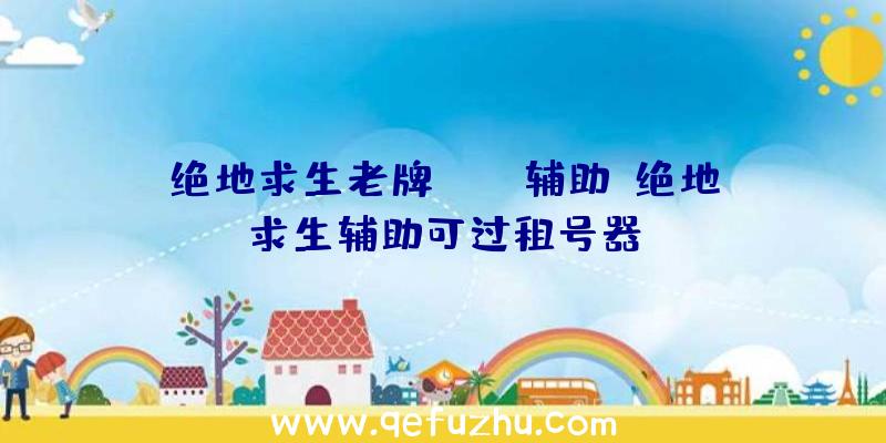 绝地求生老牌pubg辅助、绝地求生辅助可过租号器