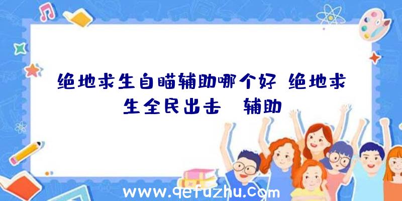 绝地求生自瞄辅助哪个好、绝地求生全民出击pc辅助