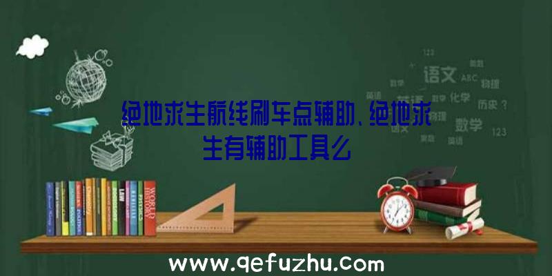 绝地求生航线刷车点辅助、绝地求生有辅助工具么