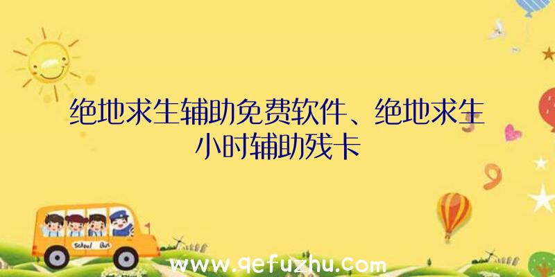 绝地求生辅助免费软件、绝地求生小时辅助残卡