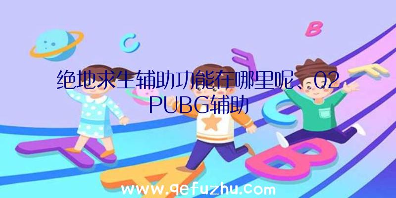 绝地求生辅助功能在哪里呢、02PUBG辅助