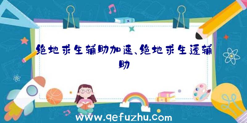 绝地求生辅助加速、绝地求生透辅助