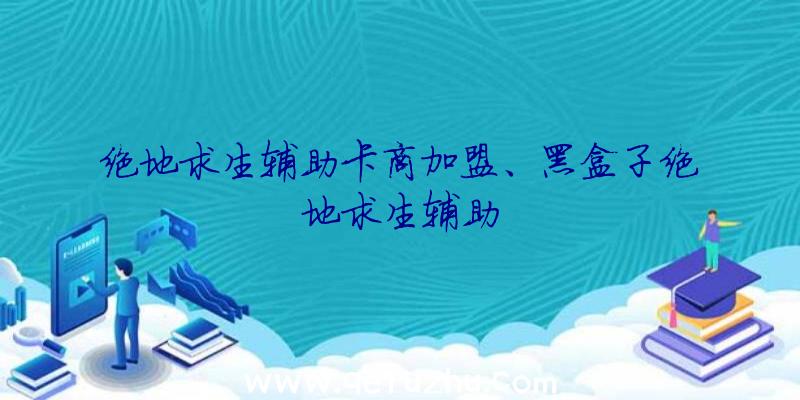 绝地求生辅助卡商加盟、黑盒子绝地求生辅助
