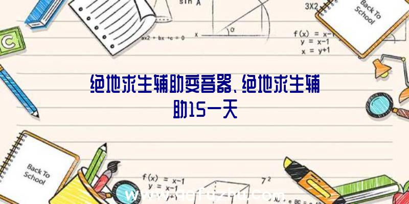 绝地求生辅助变音器、绝地求生辅助15一天