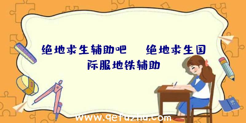 绝地求生辅助吧sg、绝地求生国际服地铁辅助