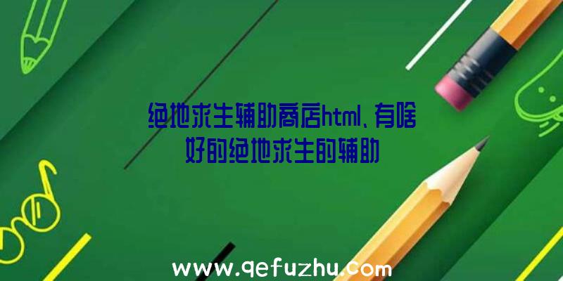 绝地求生辅助商店html、有啥好的绝地求生的辅助