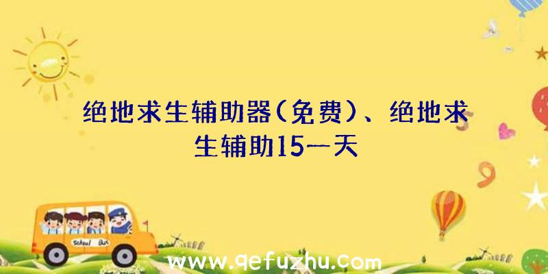 绝地求生辅助器(免费)、绝地求生辅助15一天