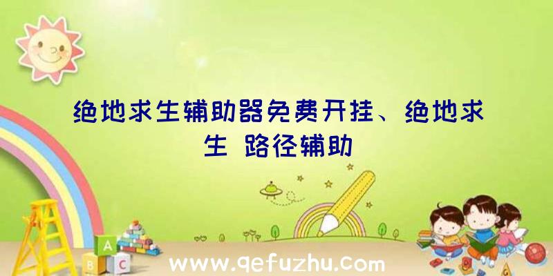绝地求生辅助器免费开挂、绝地求生