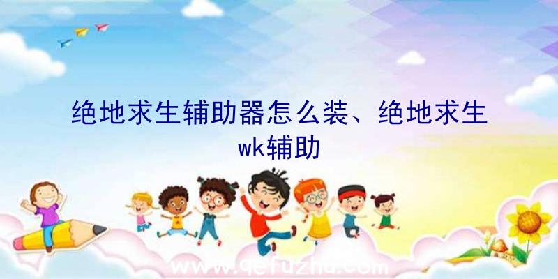 绝地求生辅助器怎么装、绝地求生wk辅助