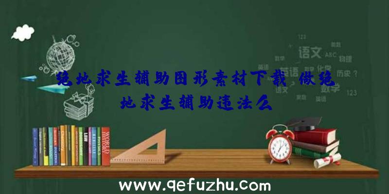 绝地求生辅助图形素材下载、做绝地求生辅助违法么