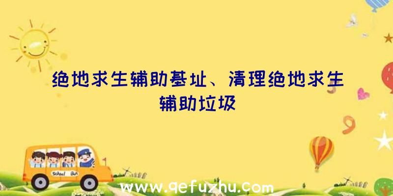 绝地求生辅助基址、清理绝地求生辅助垃圾