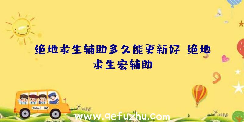 绝地求生辅助多久能更新好、绝地求生宏辅助