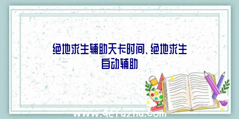 绝地求生辅助天卡时间、绝地求生自动辅助
