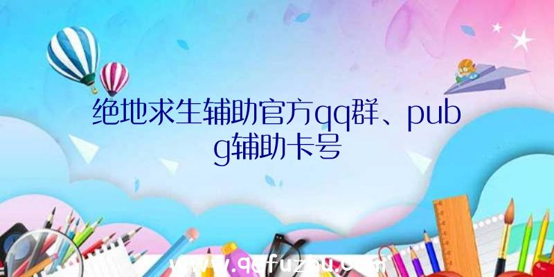 绝地求生辅助官方qq群、pubg辅助卡号