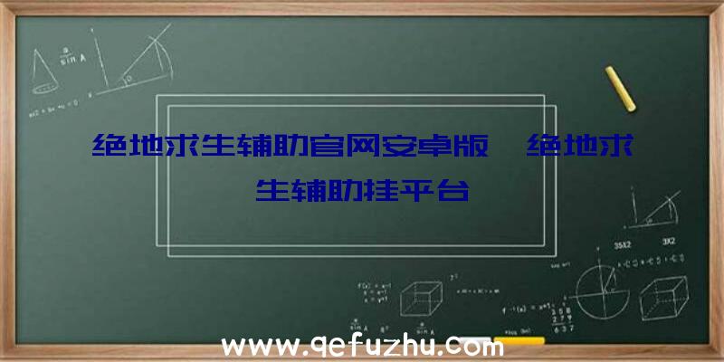 绝地求生辅助官网安卓版、绝地求生辅助挂平台