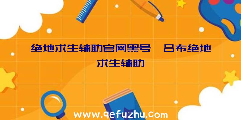 绝地求生辅助官网黑号、吕布绝地求生辅助