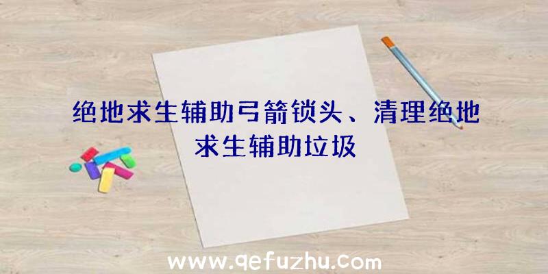 绝地求生辅助弓箭锁头、清理绝地求生辅助垃圾
