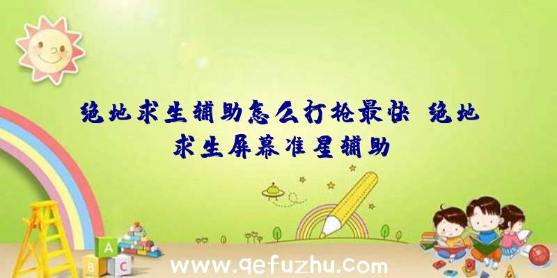 绝地求生辅助怎么打枪最快、绝地求生屏幕准星辅助