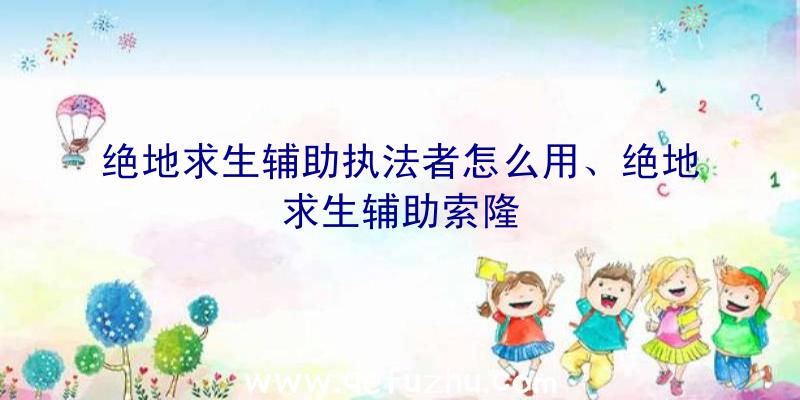 绝地求生辅助执法者怎么用、绝地求生辅助索隆