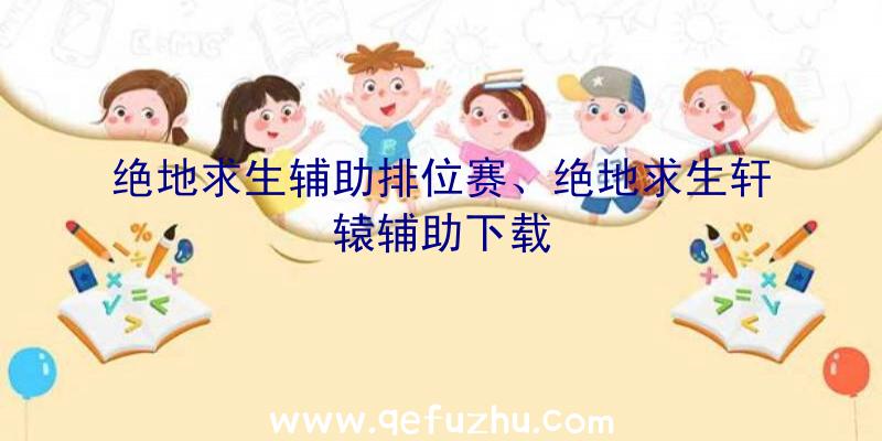 绝地求生辅助排位赛、绝地求生轩辕辅助下载