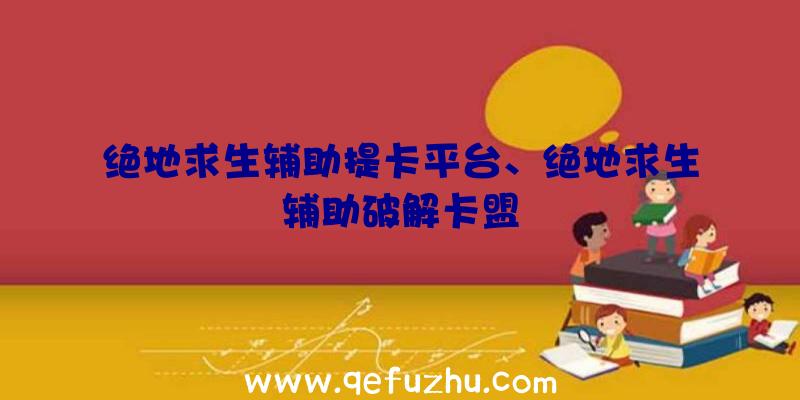 绝地求生辅助提卡平台、绝地求生辅助破解卡盟