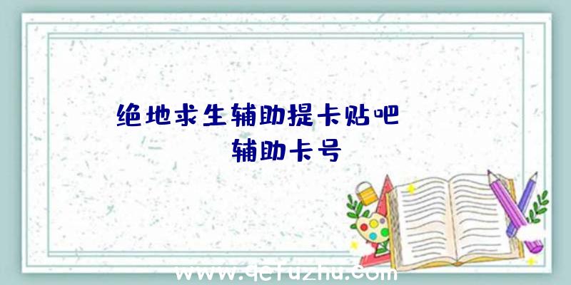 绝地求生辅助提卡贴吧、pubg辅助卡号