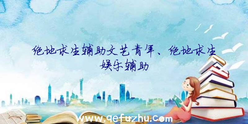 绝地求生辅助文艺青年、绝地求生娱乐辅助
