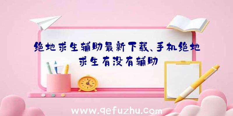 绝地求生辅助最新下载、手机绝地求生有没有辅助