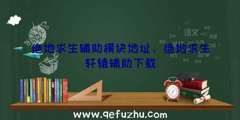 绝地求生辅助模块地址、绝地求生轩辕辅助下载