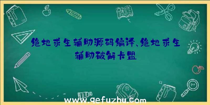 绝地求生辅助源码编译、绝地求生辅助破解卡盟