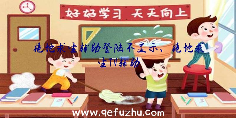 绝地求生辅助登陆不显示、绝地求生TV辅助