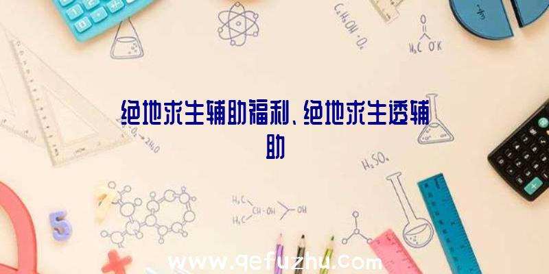 绝地求生辅助福利、绝地求生透辅助