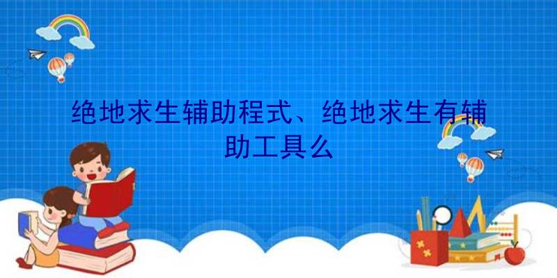 绝地求生辅助程式、绝地求生有辅助工具么