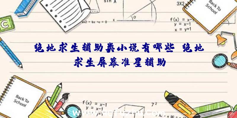 绝地求生辅助类小说有哪些、绝地求生屏幕准星辅助