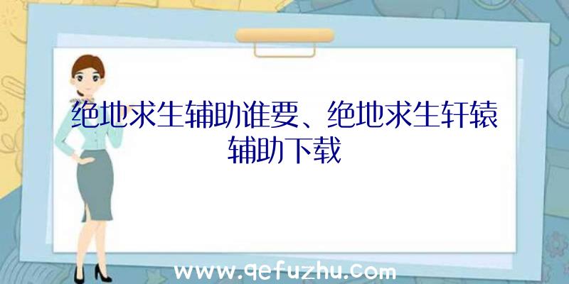 绝地求生辅助谁要、绝地求生轩辕辅助下载