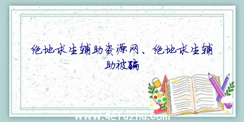 绝地求生辅助资源网、绝地求生辅助被骗