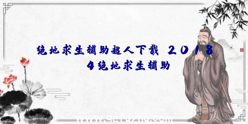 绝地求生辅助超人下载、2018.4绝地求生辅助