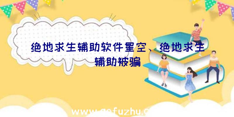 绝地求生辅助软件星空、绝地求生辅助被骗